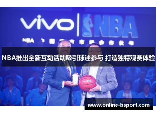 NBA推出全新互动活动吸引球迷参与 打造独特观赛体验