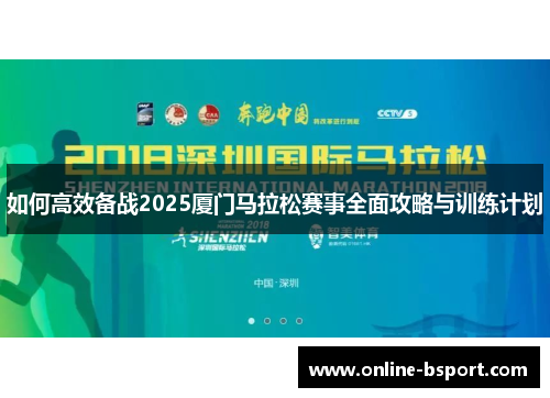 如何高效备战2025厦门马拉松赛事全面攻略与训练计划 如何高效备战2025厦门马拉松赛事全面攻略与训练计划