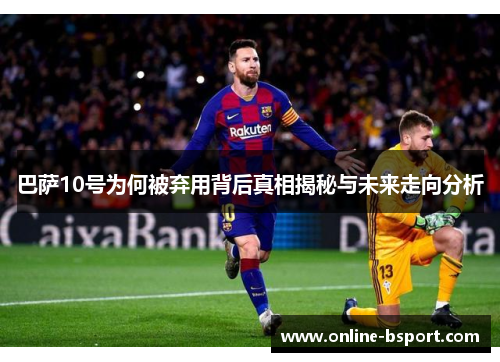 巴萨10号为何被弃用背后真相揭秘与未来走向分析 巴萨10号为何被弃用背后真相揭秘与未来走向分析