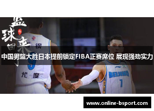 中国男篮大胜日本提前锁定FIBA正赛席位 展现强劲实力 中国男篮大胜日本提前锁定FIBA正赛席位 展现强劲实力