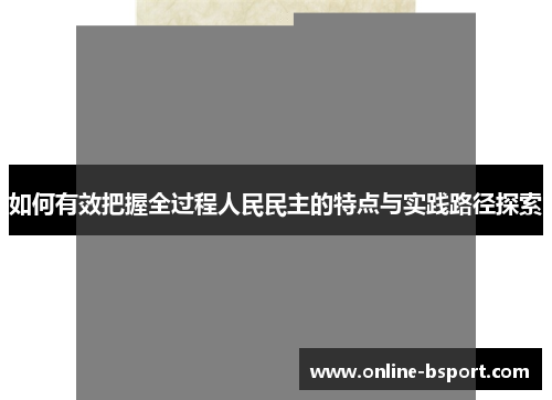 如何有效把握全过程人民民主的特点与实践路径探索