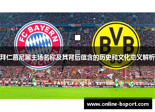 拜仁慕尼黑主场名称及其背后蕴含的历史和文化意义解析 拜仁慕尼黑主场名称及其背后蕴含的历史和文化意义解析