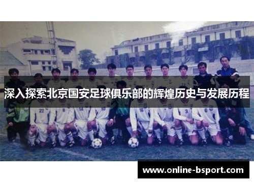 深入探索北京国安足球俱乐部的辉煌历史与发展历程